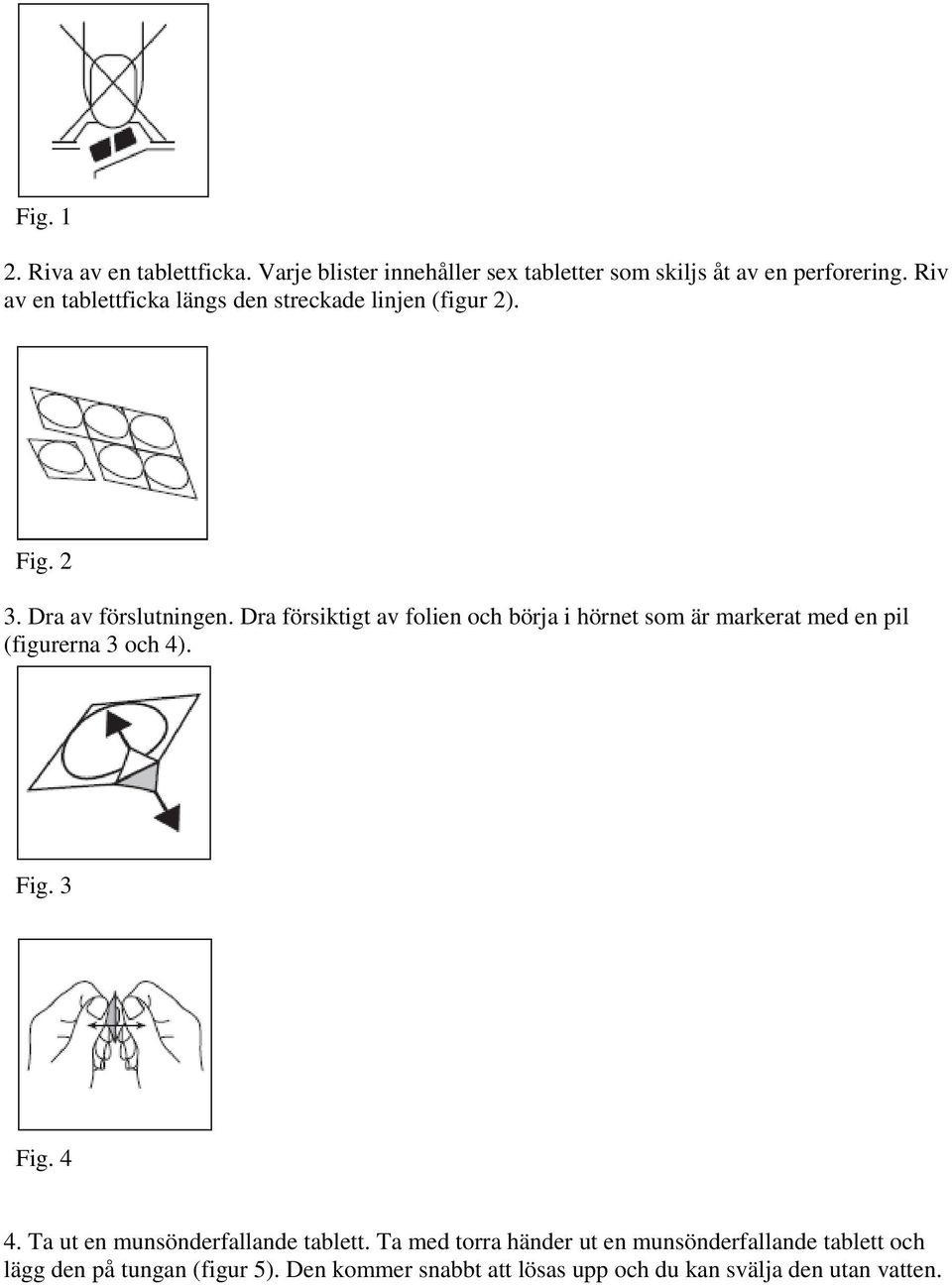 Dra försiktigt av folien och börja i hörnet som är markerat med en pil (figurerna 3 och 4). Fig. 3 Fig. 4 4.