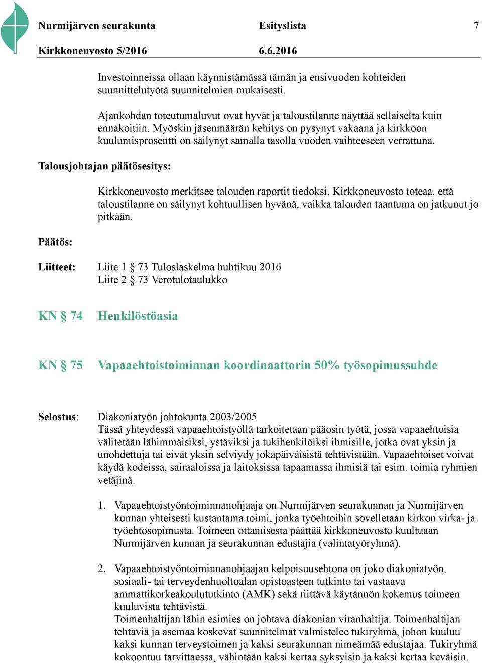 Myöskin jäsenmäärän kehitys on pysynyt vakaana ja kirkkoon kuulumisprosentti on säilynyt samalla tasolla vuoden vaihteeseen verrattuna.