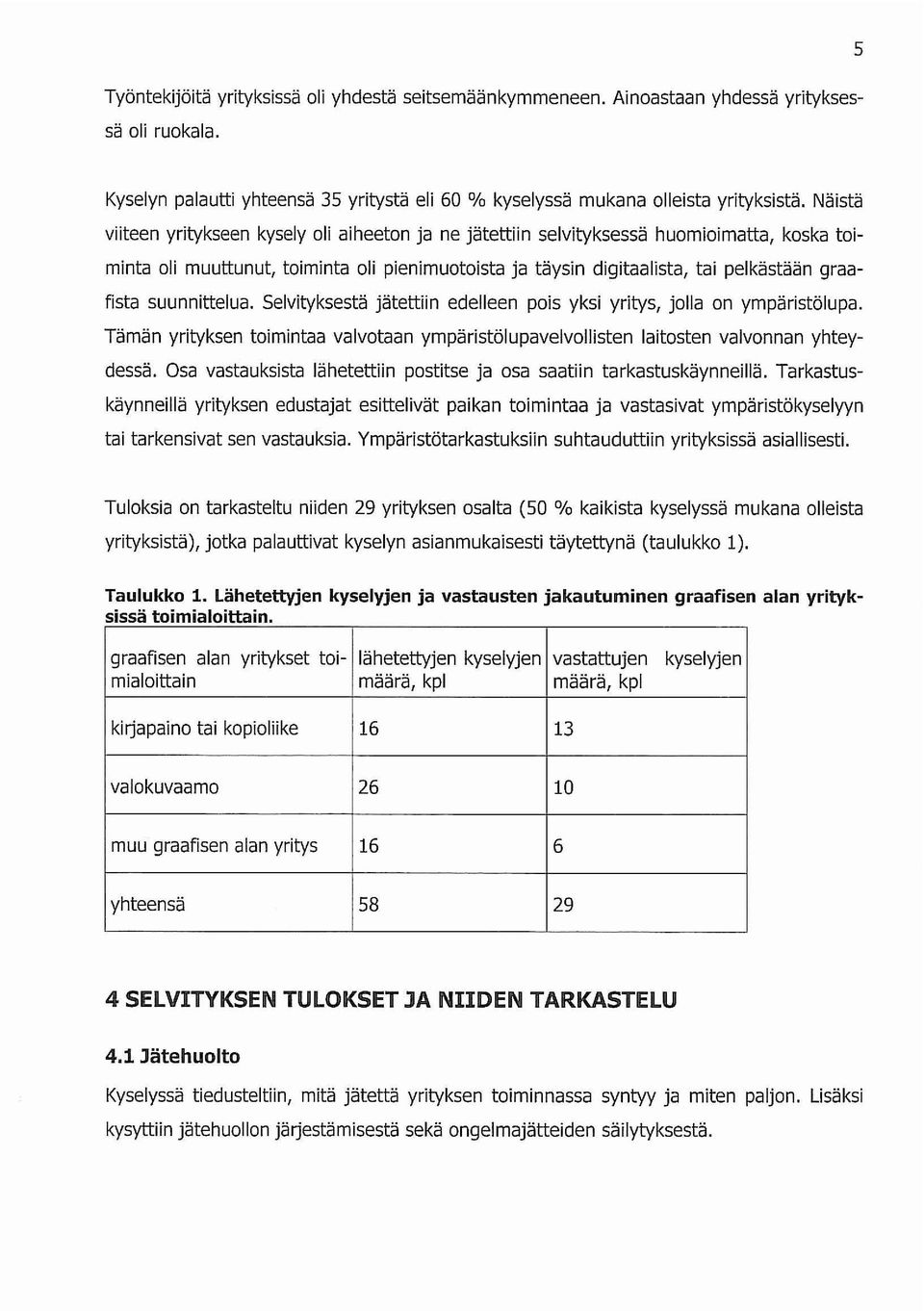 suunnittelua. Selvityksestä jätettiin edelleen pois yksi yritys, jolla on ympäristölupa. Tämän yrityksen toimintaa valvotaan ympäristölupavelvollisten laitosten valvonnan yhteydessä.