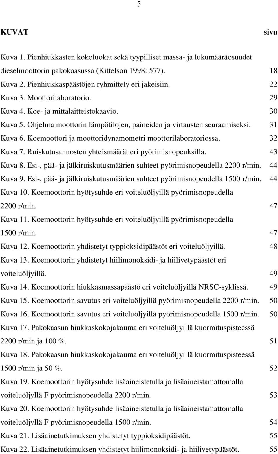 Koemoottori ja moottoridynamometri moottorilaboratoriossa. 32 Kuva 7. Ruiskutusannosten yhteismäärät eri pyörimisnopeuksilla. 43 Kuva 8.