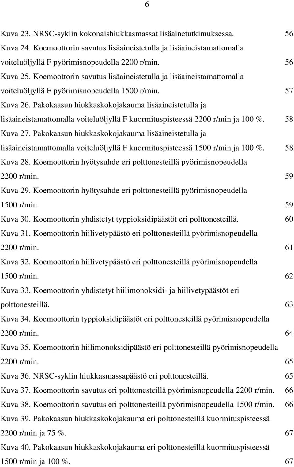 Pakokaasun hiukkaskokojakauma lisäaineistetulla ja lisäaineistamattomalla voiteluöljyllä F kuormituspisteessä 2200 r/min ja 100 %. 58 Kuva 27.