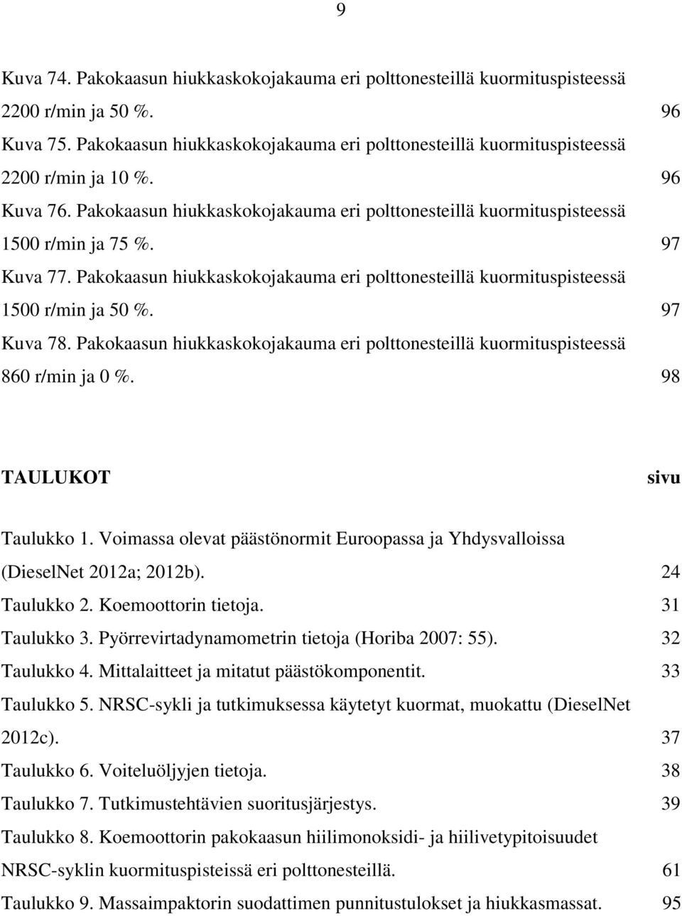 Pakokaasun hiukkaskokojakauma eri polttonesteillä kuormituspisteessä 1500 r/min ja 50 %. 97 Kuva 78. Pakokaasun hiukkaskokojakauma eri polttonesteillä kuormituspisteessä 860 r/min ja 0 %.