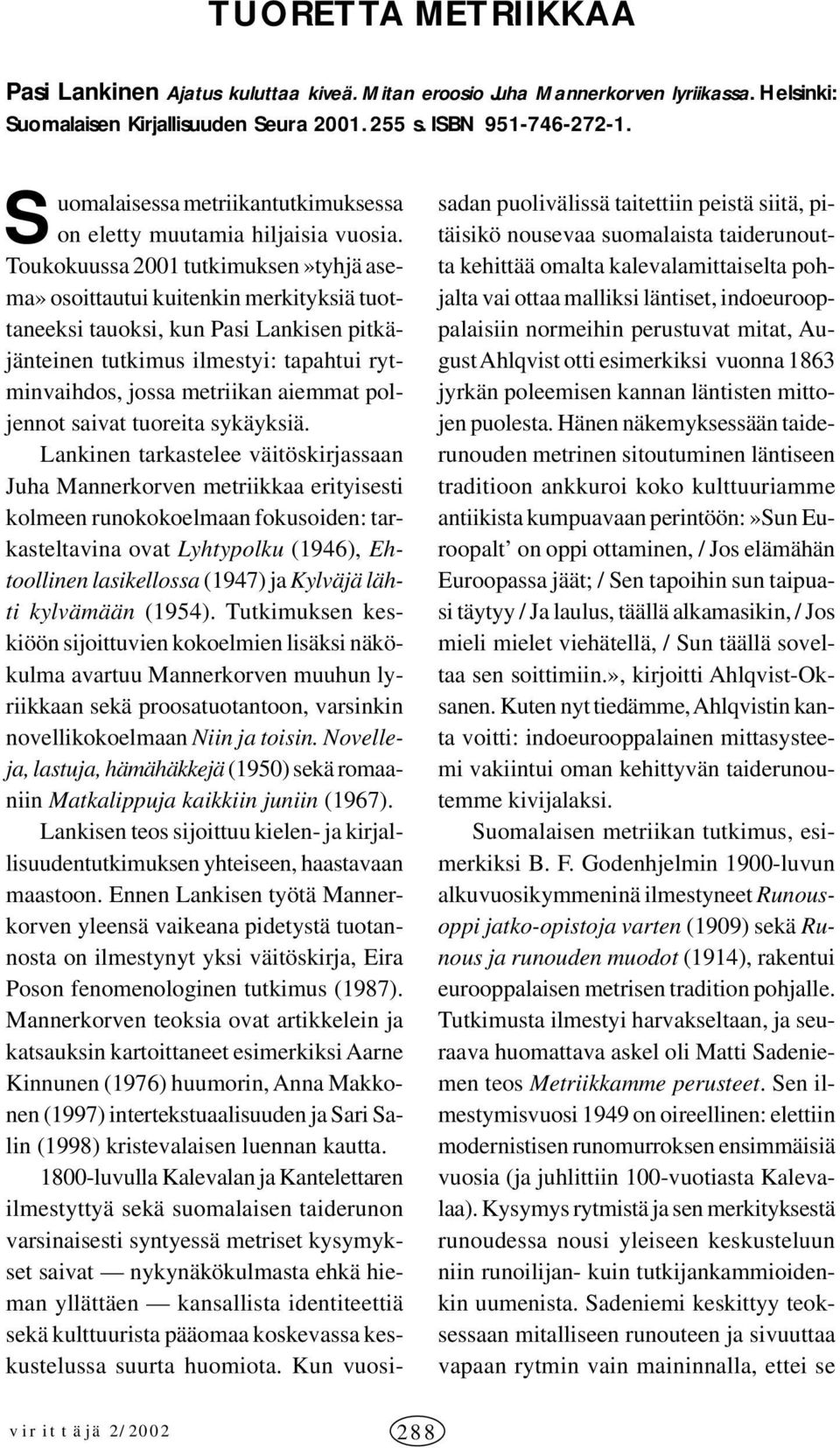 Toukokuussa 2001 tutkimuksen»tyhjä asema» osoittautui kuitenkin merkityksiä tuottaneeksi tauoksi, kun Pasi Lankisen pitkäjänteinen tutkimus ilmestyi: tapahtui rytminvaihdos, jossa metriikan aiemmat