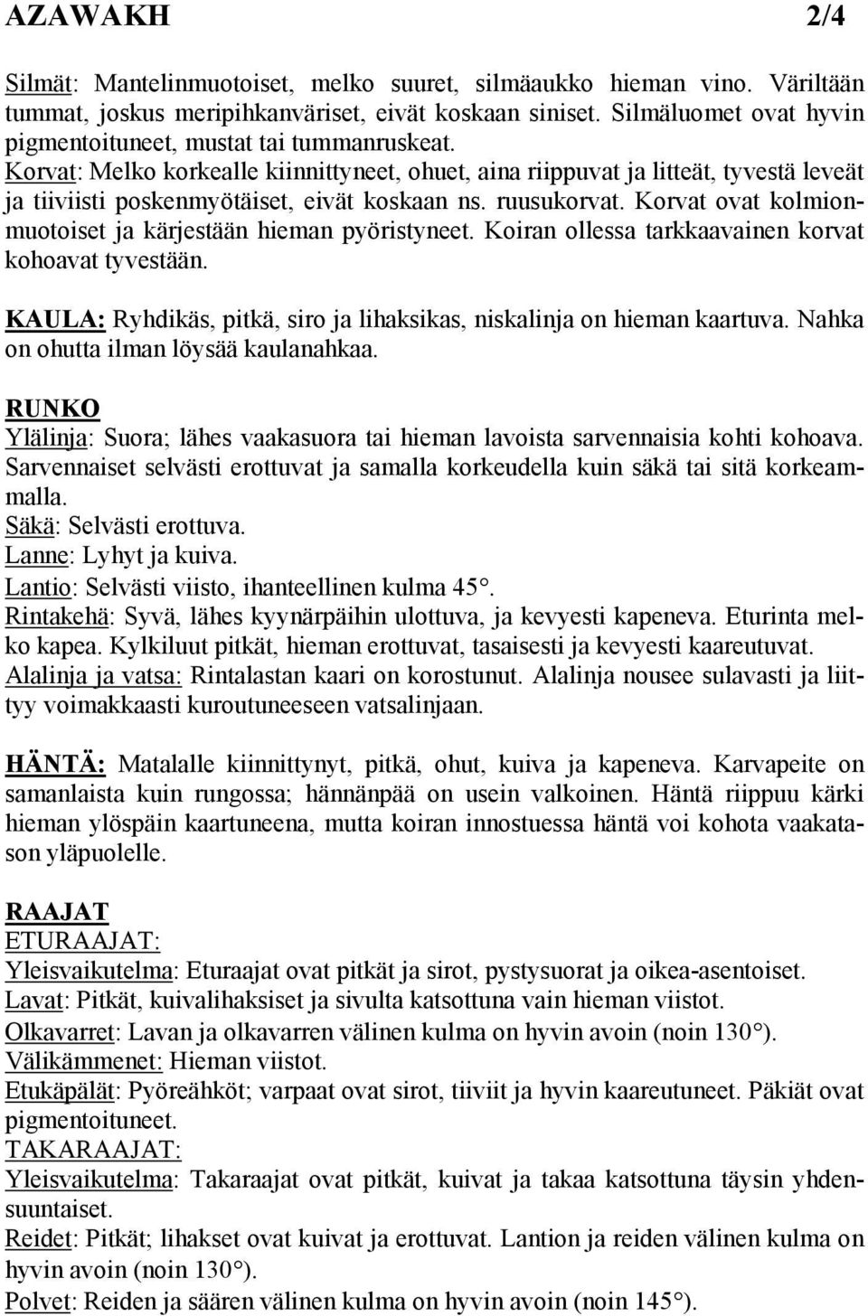 Korvat ovat kolmionmuotoiset ja kärjestään hieman pyöristyneet. Koiran ollessa tarkkaavainen korvat kohoavat tyvestään. KAULA: Ryhdikäs, pitkä, siro ja lihaksikas, niskalinja on hieman kaartuva.