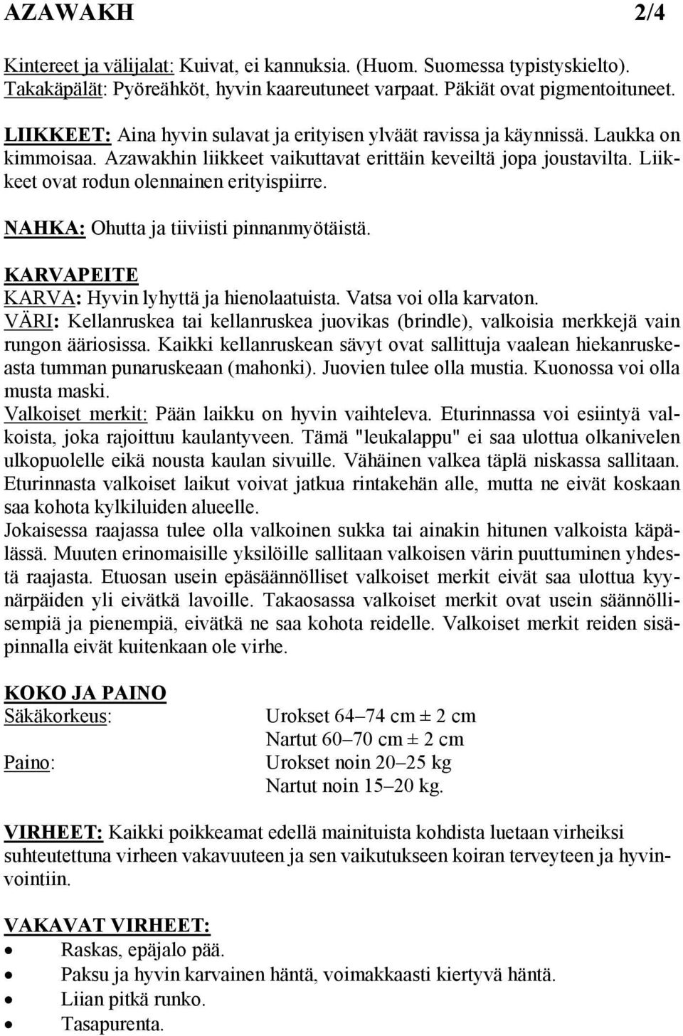 Liikkeet ovat rodun olennainen erityispiirre. NAHKA: Ohutta ja tiiviisti pinnanmyötäistä. KARVAPEITE KARVA: Hyvin lyhyttä ja hienolaatuista. Vatsa voi olla karvaton.