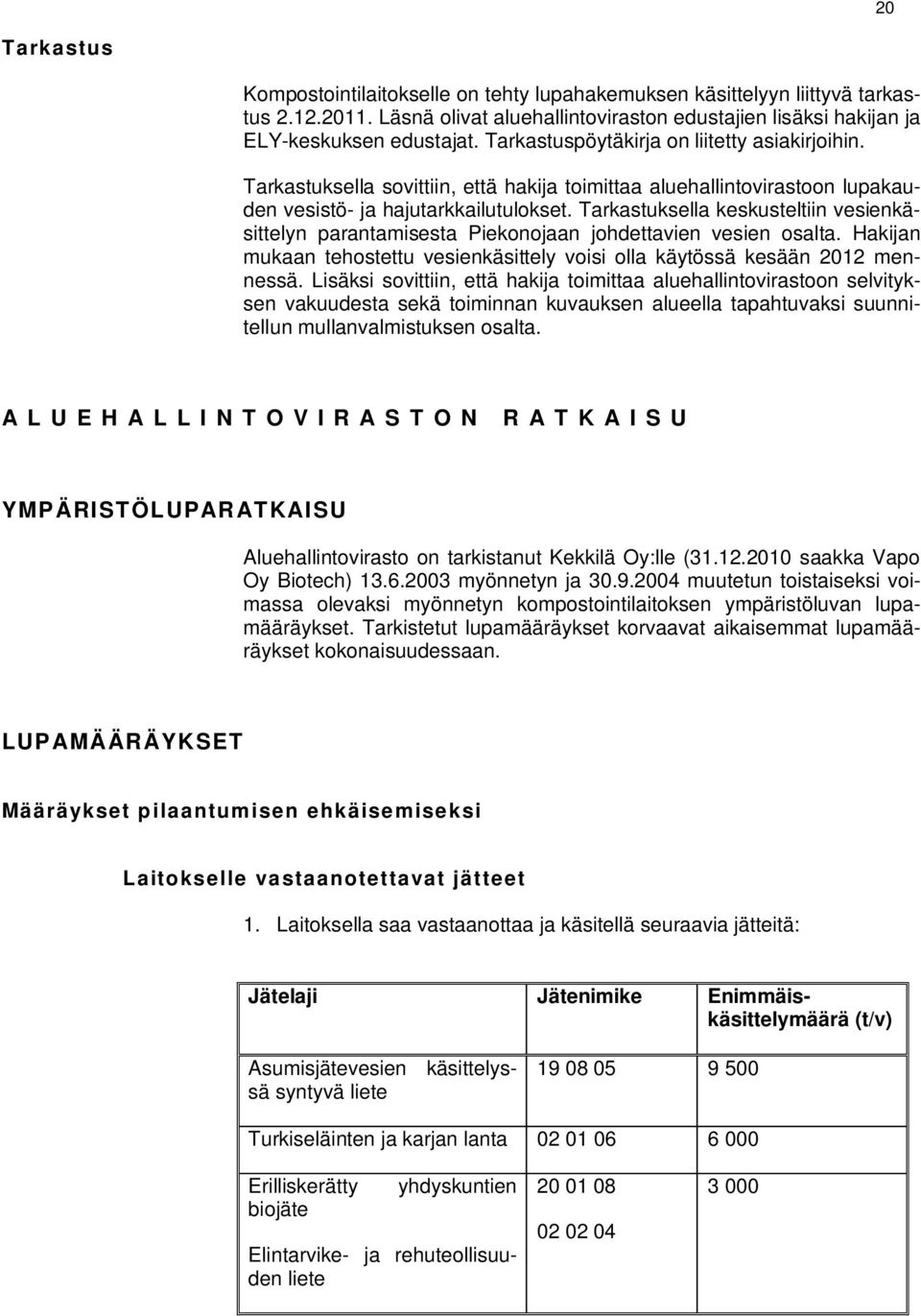 Tarkastuksella keskusteltiin vesienkäsittelyn parantamisesta Piekonojaan johdettavien vesien osalta. Hakijan mukaan tehostettu vesienkäsittely voisi olla käytössä kesään 2012 mennessä.