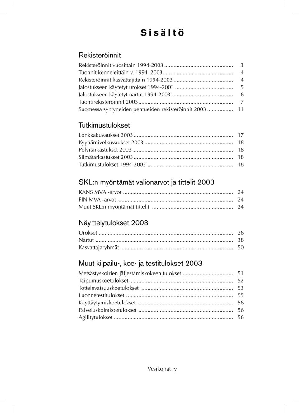 .. 17 Kyynärnivelkuvaukset 2003... 18 Polvitarkastukset 2003... 18 Silmätarkastukset 2003... 18 Tutkimustulokset 1994-2003... 18 SKL:n myöntämät valionarvot ja tittelit 2003 KANS MVA -arvot.