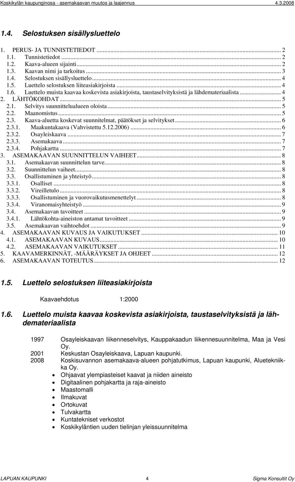 .. 5 2.2. Maanomistus... 5 2.3. Kaava-aluetta koskevat suunnitelmat, päätökset ja selvitykset... 6 2.3.1. Maakuntakaava (Vahvistettu 5.12.2006)... 6 2.3.2. Osayleiskaava... 7 2.3.3. Asemakaava... 7 2.3.4.