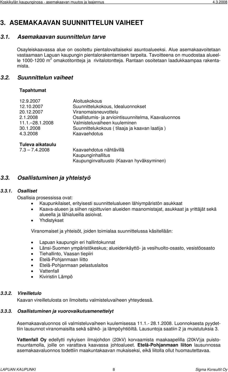 Rantaan osoitetaan laadukkaampaa rakentamista. 3.2. Suunnittelun vaiheet Tapahtumat 12.9.2007 Aloituskokous 12.10.2007 Suunnittelukokous, Idealuonnokset 20.12.2007 Viranomaisneuvottelu 2.1.2008 Osallistumis- ja arviointisuunnitelma, Kaavaluonnos 11.