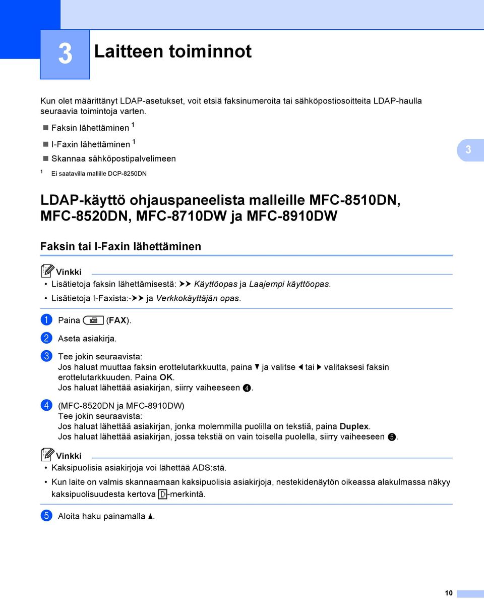 MFC-8910DW 3 Faksin tai I-Faxin lähettäminen 3 Lisätietoja faksin lähettämisestä: uu Käyttöopas ja Laajempi käyttöopas. Lisätietoja I-Faxista:-uu ja Verkkokäyttäjän opas. a Paina (FAX).