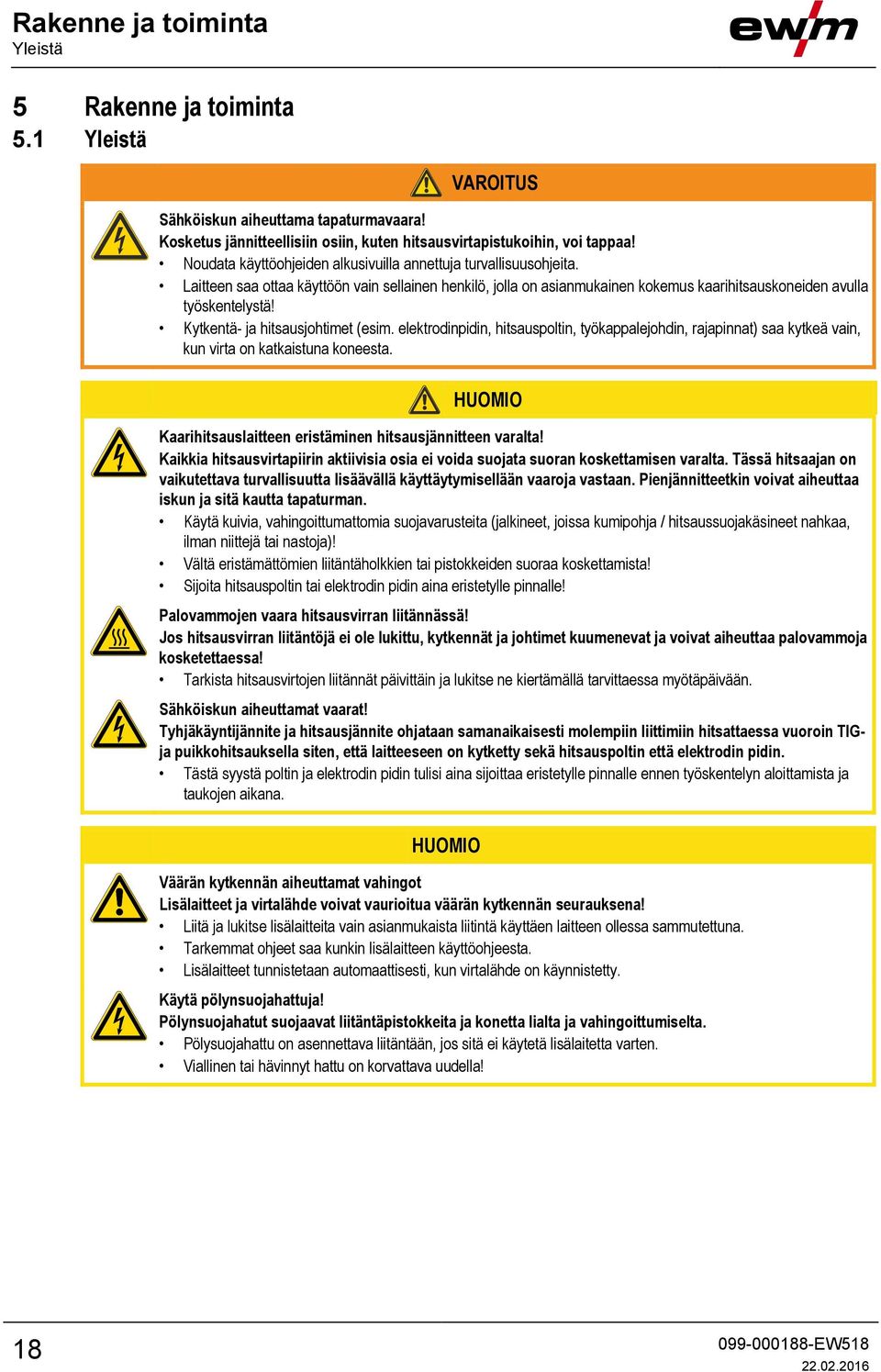 Kytkentä- ja hitsausjohtimet (esim. elektrodinpidin, hitsauspoltin, työkappalejohdin, rajapinnat) saa kytkeä vain, kun virta on katkaistuna koneesta.