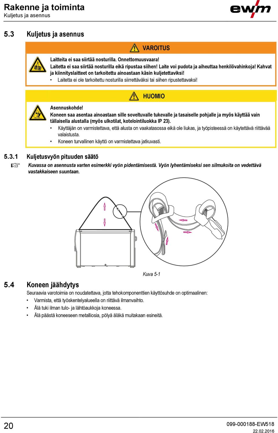 Laitetta ei ole tarkoitettu nosturilla siirrettäväksi tai siihen ripustettavaksi! HUOMIO Asennuskohde!