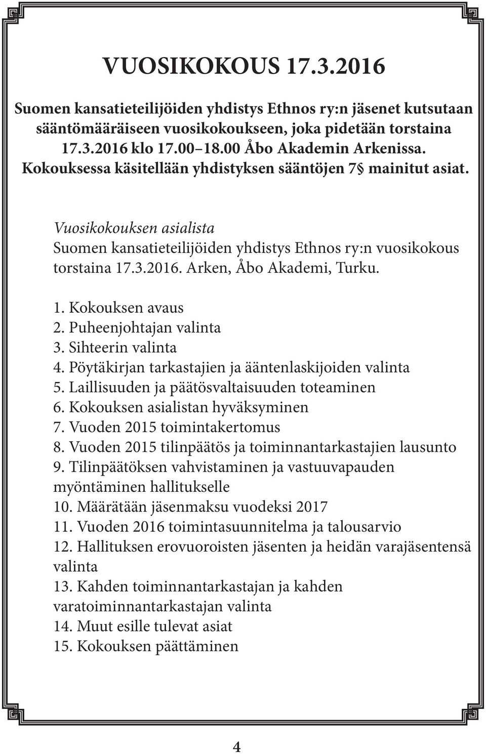 Puheenjohtajan valinta 3. Sihteerin valinta 4. Pöytäkirjan tarkastajien ja ääntenlaskijoiden valinta 5. Laillisuuden ja päätösvaltaisuuden toteaminen 6. Kokouksen asialistan hyväksyminen 7.