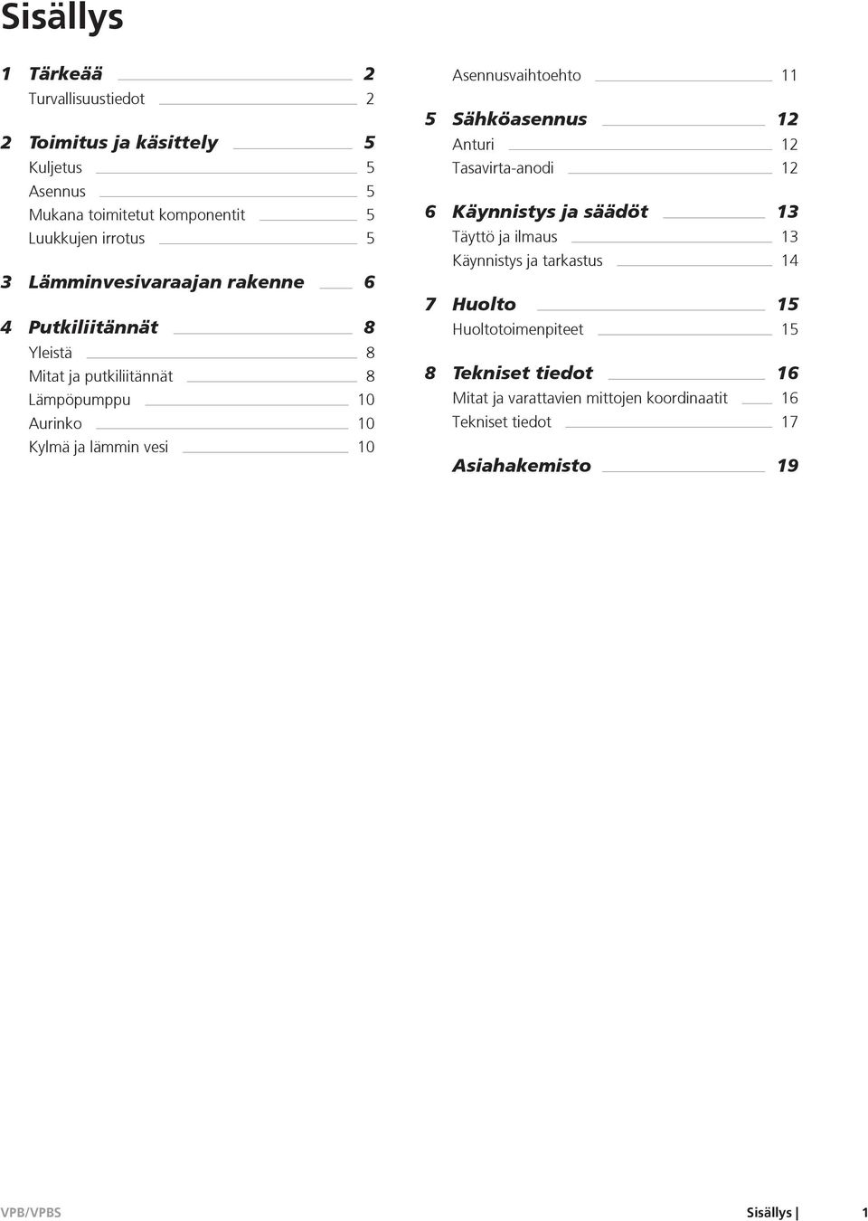 Asennusvaihtoehto 11 5 Sähköasennus 12 Anturi 12 Tasavirta-anodi 12 6 Käynnistys ja säädöt 13 Täyttö ja ilmaus 13 Käynnistys ja tarkastus 14