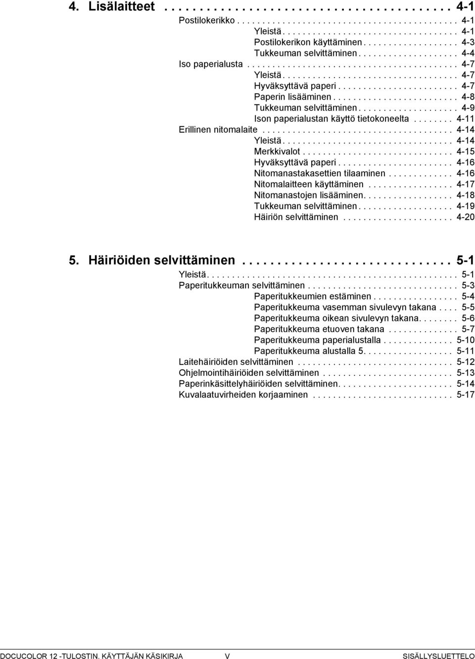 ....................... - Paperin lisääminen......................... -8 Tukkeuman selvittäminen.................... -9 Ison paperialustan käyttö tietokoneelta........ -11 Erillinen nitomalaite.