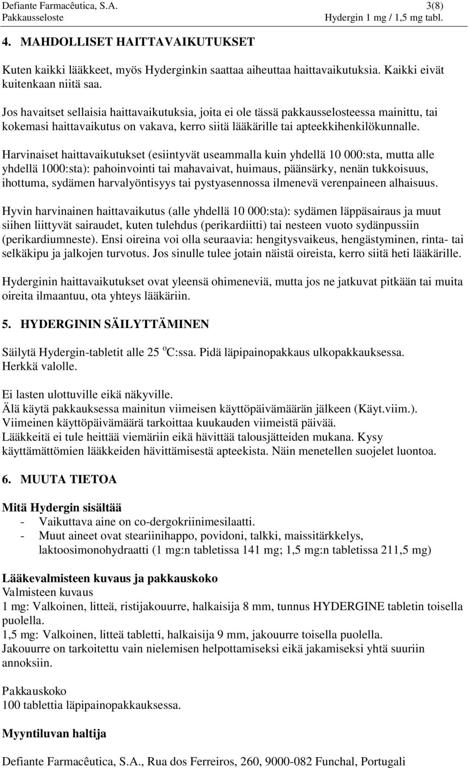 Harvinaiset haittavaikutukset (esiintyvät useammalla kuin yhdellä 10 000:sta, mutta alle yhdellä 1000:sta): pahoinvointi tai mahavaivat, huimaus, päänsärky, nenän tukkoisuus, ihottuma, sydämen