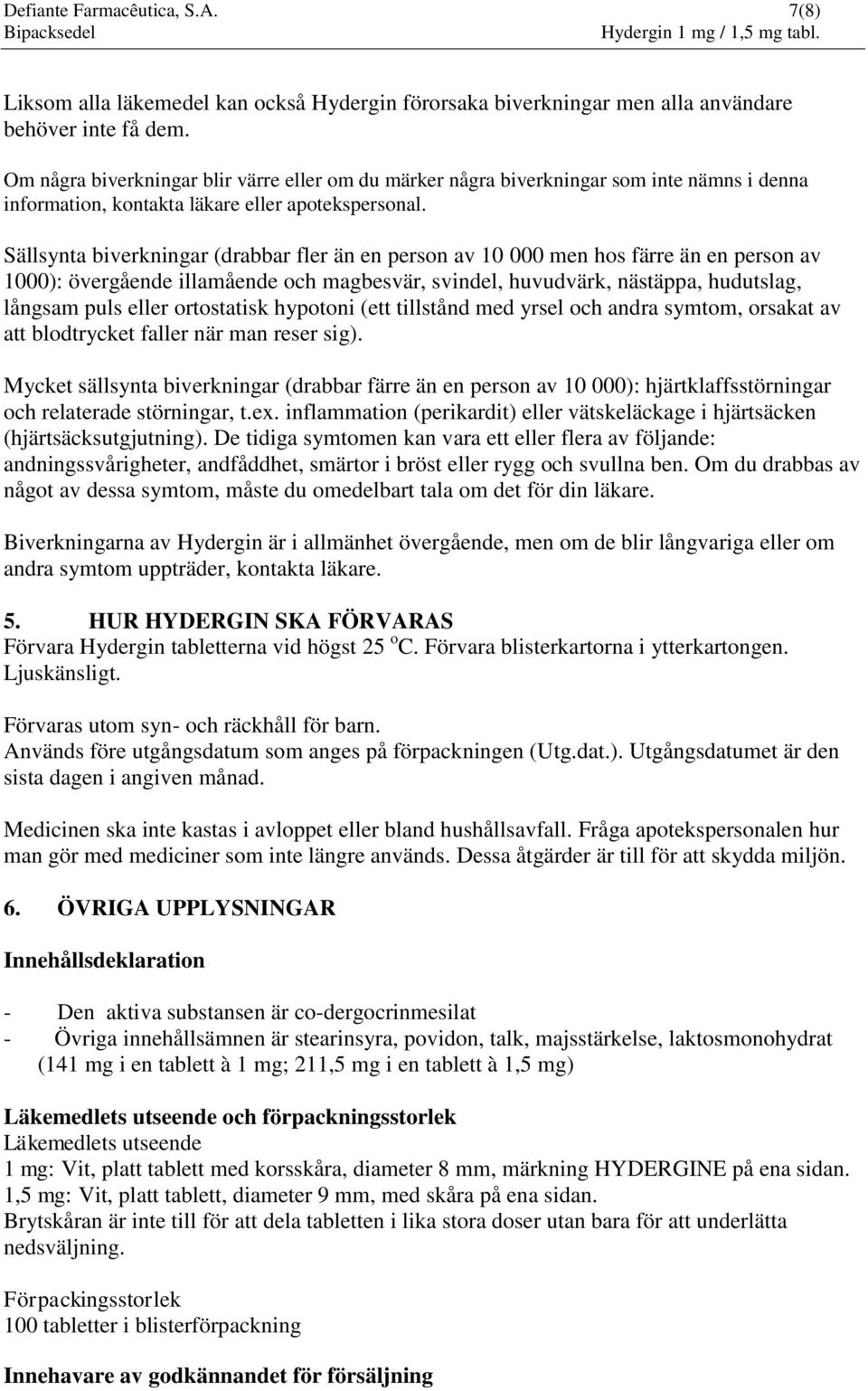 Sällsynta biverkningar (drabbar fler än en person av 10 000 men hos färre än en person av 1000): övergående illamående och magbesvär, svindel, huvudvärk, nästäppa, hudutslag, långsam puls eller