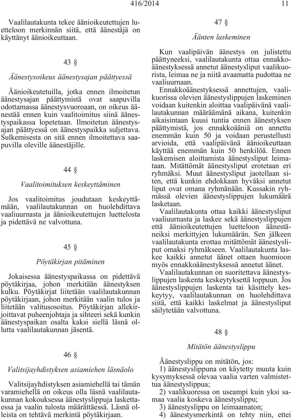 siinä äänestyspaikassa lopetetaan. Ilmoitetun äänestysajan päättyessä on äänestyspaikka suljettava. Sulkemisesta on sitä ennen ilmoitettava saapuvilla oleville äänestäjille.