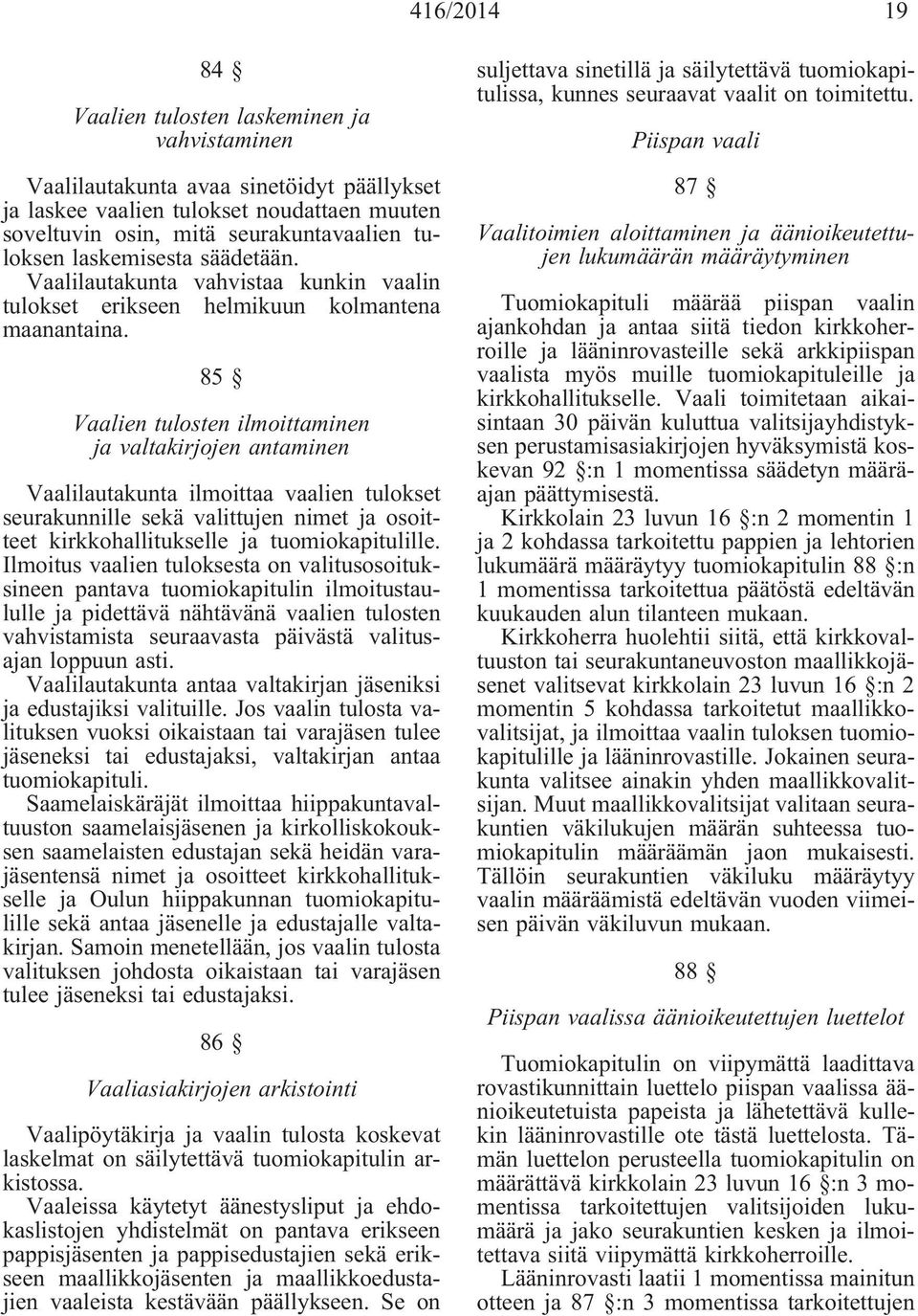 85 Vaalien tulosten ilmoittaminen ja valtakirjojen antaminen Vaalilautakunta ilmoittaa vaalien tulokset seurakunnille sekä valittujen nimet ja osoitteet kirkkohallitukselle ja tuomiokapitulille.