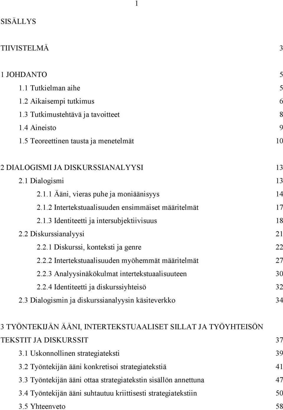 2 Diskurssianalyysi 21 2.2.1 Diskurssi, konteksti ja genre 22 2.2.2 Intertekstuaalisuuden myöhemmät määritelmät 27 2.2.3 Analyysinäkökulmat intertekstuaalisuuteen 30 2.2.4 Identiteetti ja diskurssiyhteisö 32 2.