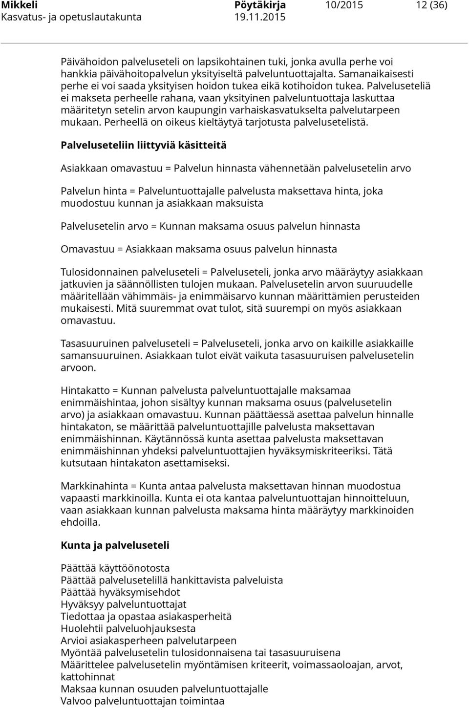 Palveluseteliä ei makseta perheelle rahana, vaan yksityinen palveluntuottaja laskuttaa määritetyn setelin arvon kaupungin varhaiskasvatukselta palvelutarpeen mukaan.