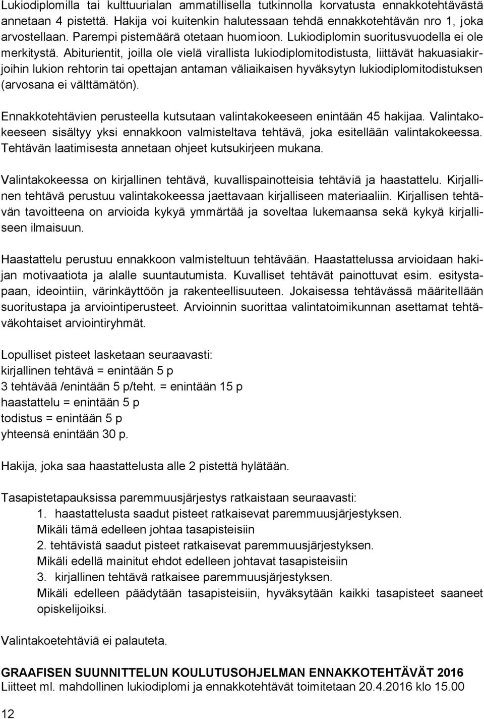 Abiturientit, joilla ole vielä virallista lukiodiplomitodistusta, liittävät hakuasiakirjoihin lukion rehtorin tai opettajan antaman väliaikaisen hyväksytyn lukiodiplomitodistuksen (arvosana ei