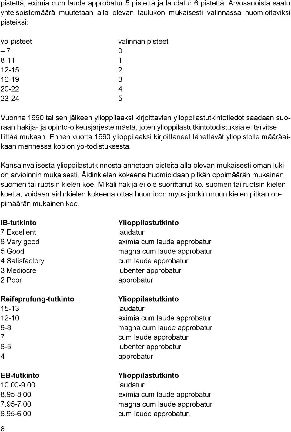 tai sen jälkeen ylioppilaaksi kirjoittavien ylioppilastutkintotiedot saadaan suoraan hakija- ja opinto-oikeusjärjestelmästä, joten ylioppilastutkintotodistuksia ei tarvitse liittää mukaan.