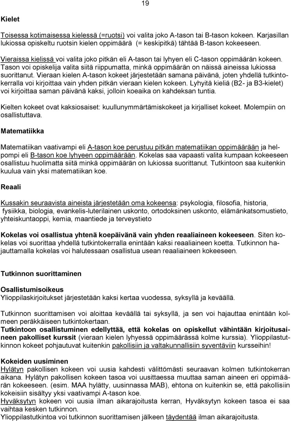 Vieraan kielen A-tason kokeet järjestetään samana päivänä, joten yhdellä tutkintokerralla voi kirjoittaa vain yhden pitkän vieraan kielen kokeen.