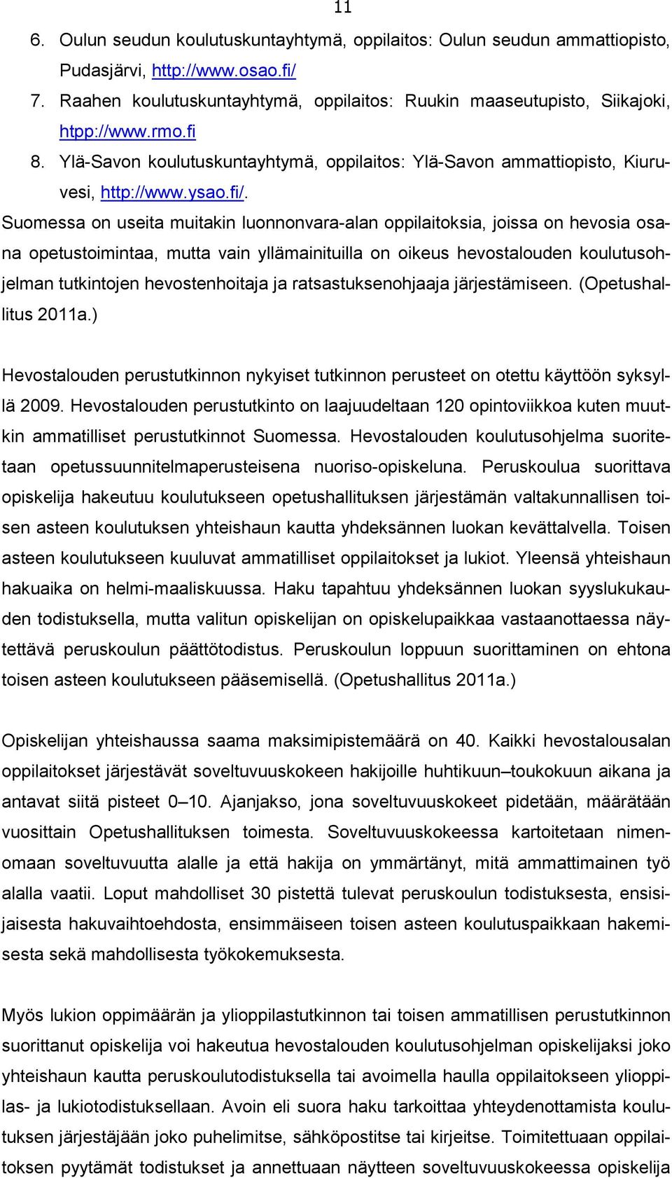 Suomessa on useita muitakin luonnonvara-alan oppilaitoksia, joissa on hevosia osana opetustoimintaa, mutta vain yllämainituilla on oikeus hevostalouden koulutusohjelman tutkintojen hevostenhoitaja ja
