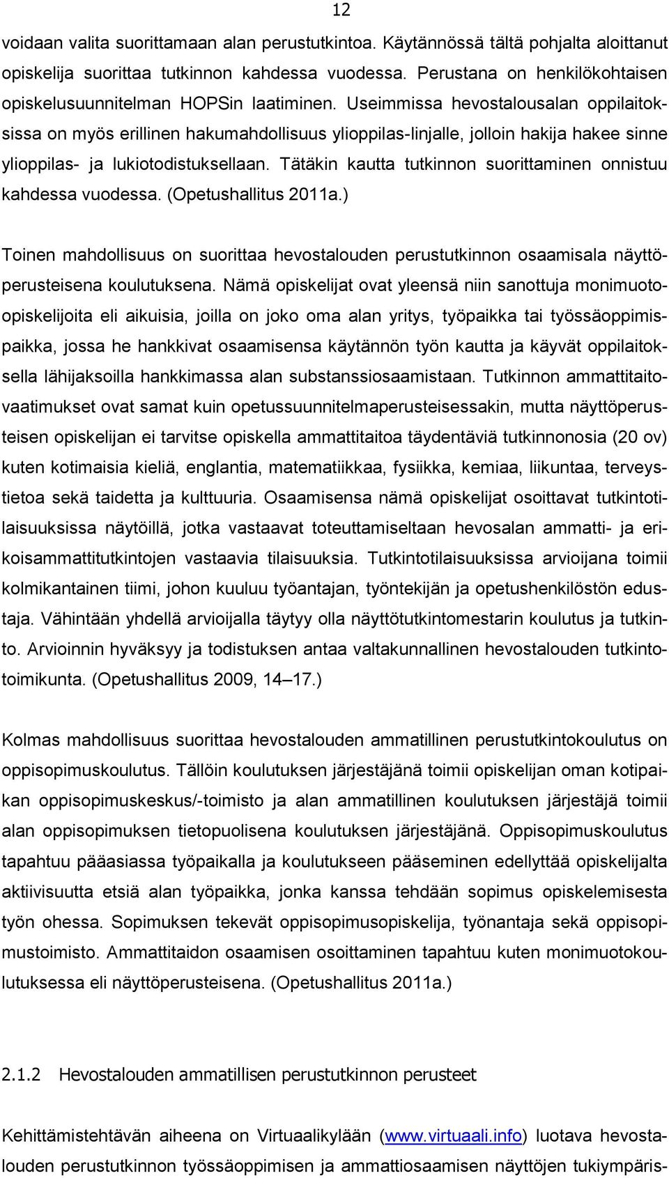 Useimmissa hevostalousalan oppilaitoksissa on myös erillinen hakumahdollisuus ylioppilas-linjalle, jolloin hakija hakee sinne ylioppilas- ja lukiotodistuksellaan.