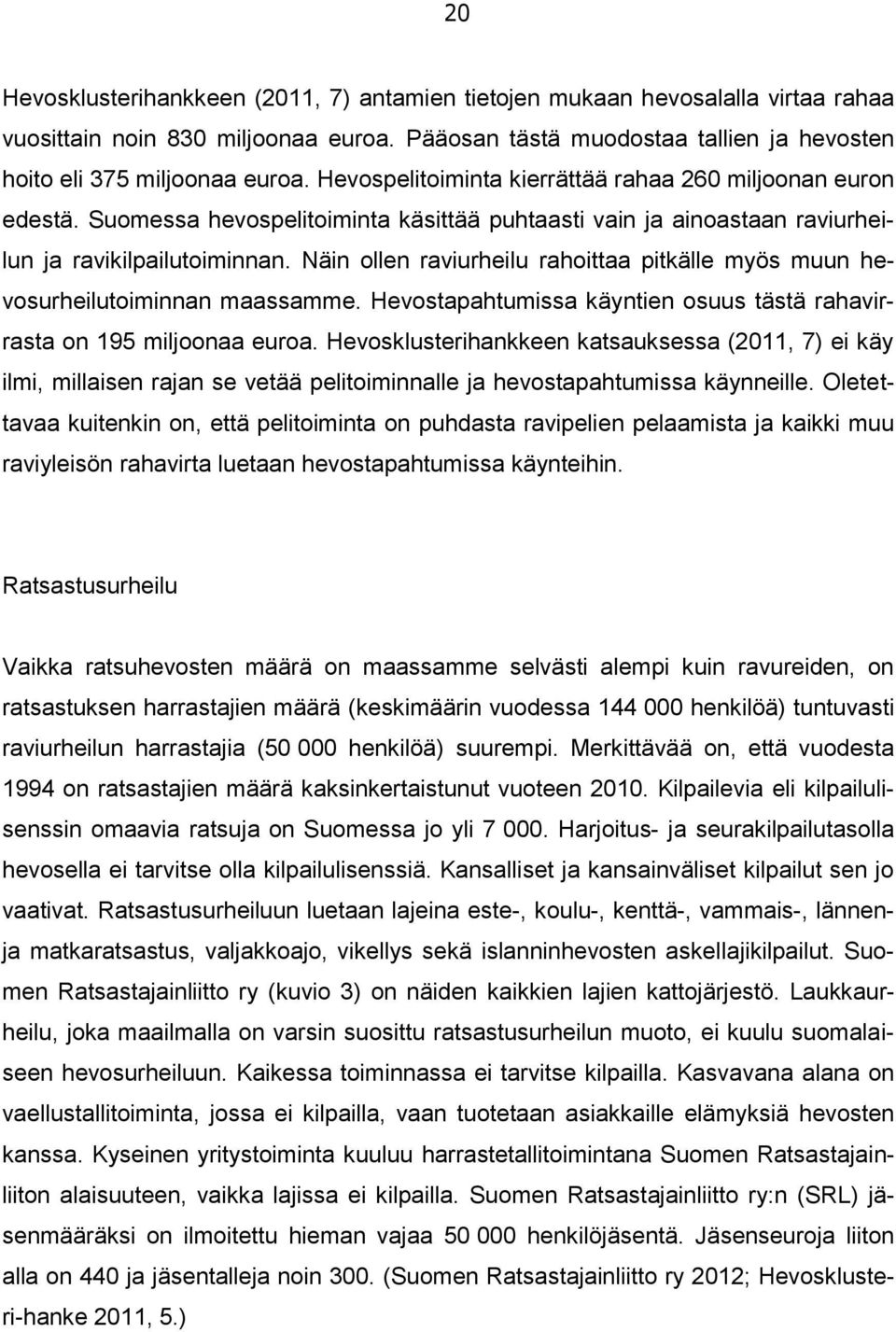 Näin ollen raviurheilu rahoittaa pitkälle myös muun hevosurheilutoiminnan maassamme. Hevostapahtumissa käyntien osuus tästä rahavirrasta on 195 miljoonaa euroa.