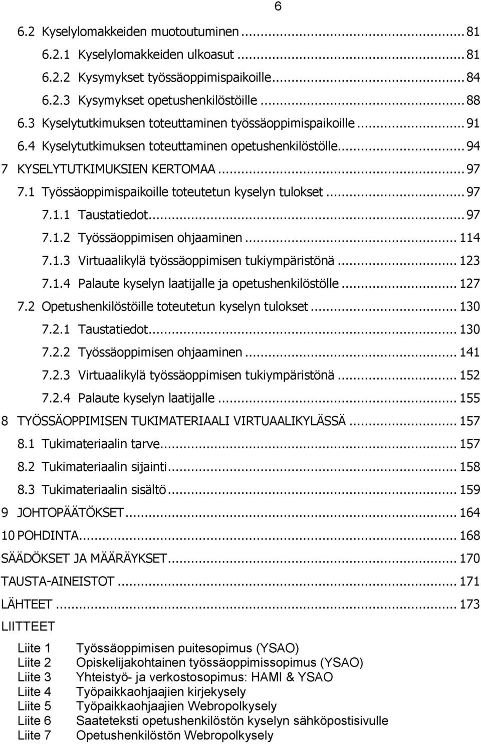 1 Työssäoppimispaikoille toteutetun kyselyn tulokset... 97 7.1.1 Taustatiedot... 97 7.1.2 Työssäoppimisen ohjaaminen... 114 7.1.3 Virtuaalikylä työssäoppimisen tukiympäristönä... 123 7.1.4 Palaute kyselyn laatijalle ja opetushenkilöstölle.