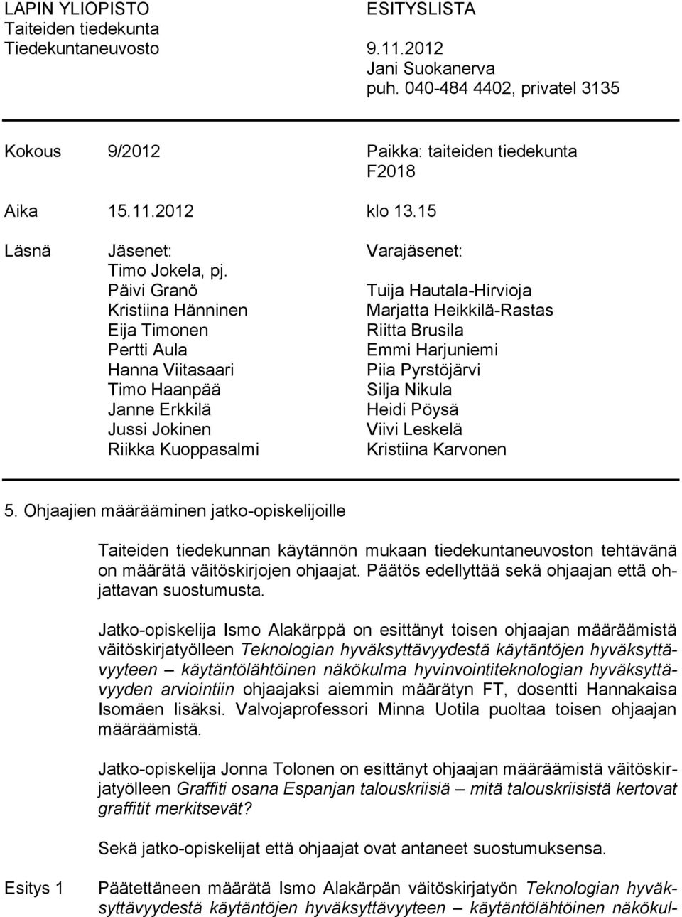 Päivi Granö Tuija Hautala-Hirvioja Kristiina Hänninen Marjatta Heikkilä-Rastas Eija Timonen Riitta Brusila Pertti Aula Emmi Harjuniemi Hanna Viitasaari Piia Pyrstöjärvi Timo Haanpää Silja Nikula