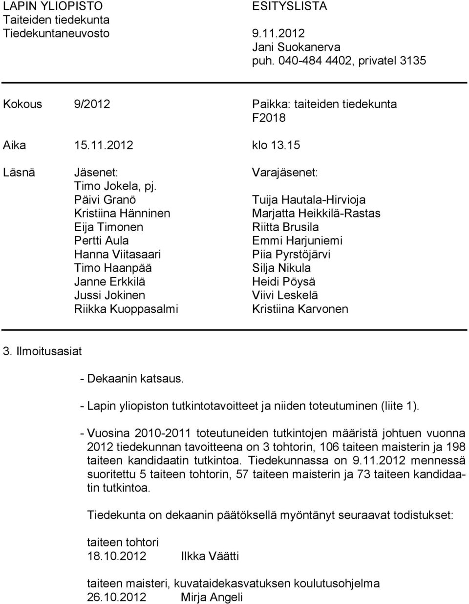 Päivi Granö Tuija Hautala-Hirvioja Kristiina Hänninen Marjatta Heikkilä-Rastas Eija Timonen Riitta Brusila Pertti Aula Emmi Harjuniemi Hanna Viitasaari Piia Pyrstöjärvi Timo Haanpää Silja Nikula