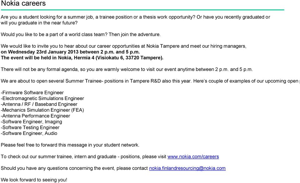 We would like to invite you to hear about our career opportunities at Nokia Tampere and meet our hiring managers, on Wednesday 23rd January 2013 between 2 p.m. and 5 p.m. The event will be held in Nokia, Hermia 4 (Visiokatu 6, 33720 Tampere).