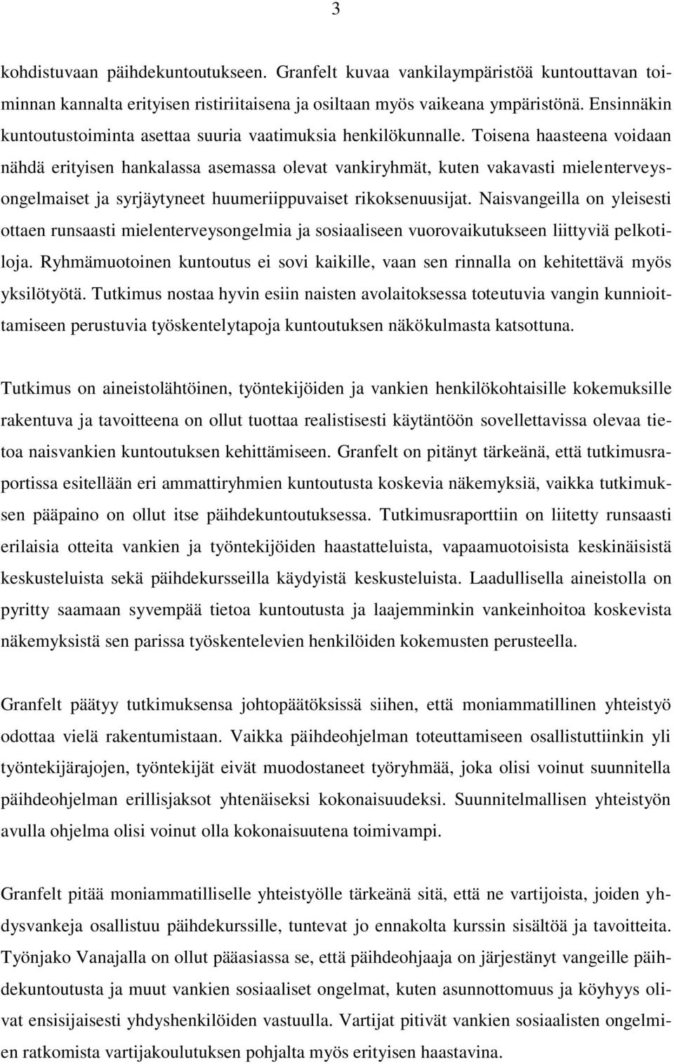 Toisena haasteena voidaan nähdä erityisen hankalassa asemassa olevat vankiryhmät, kuten vakavasti mielenterveysongelmaiset ja syrjäytyneet huumeriippuvaiset rikoksenuusijat.