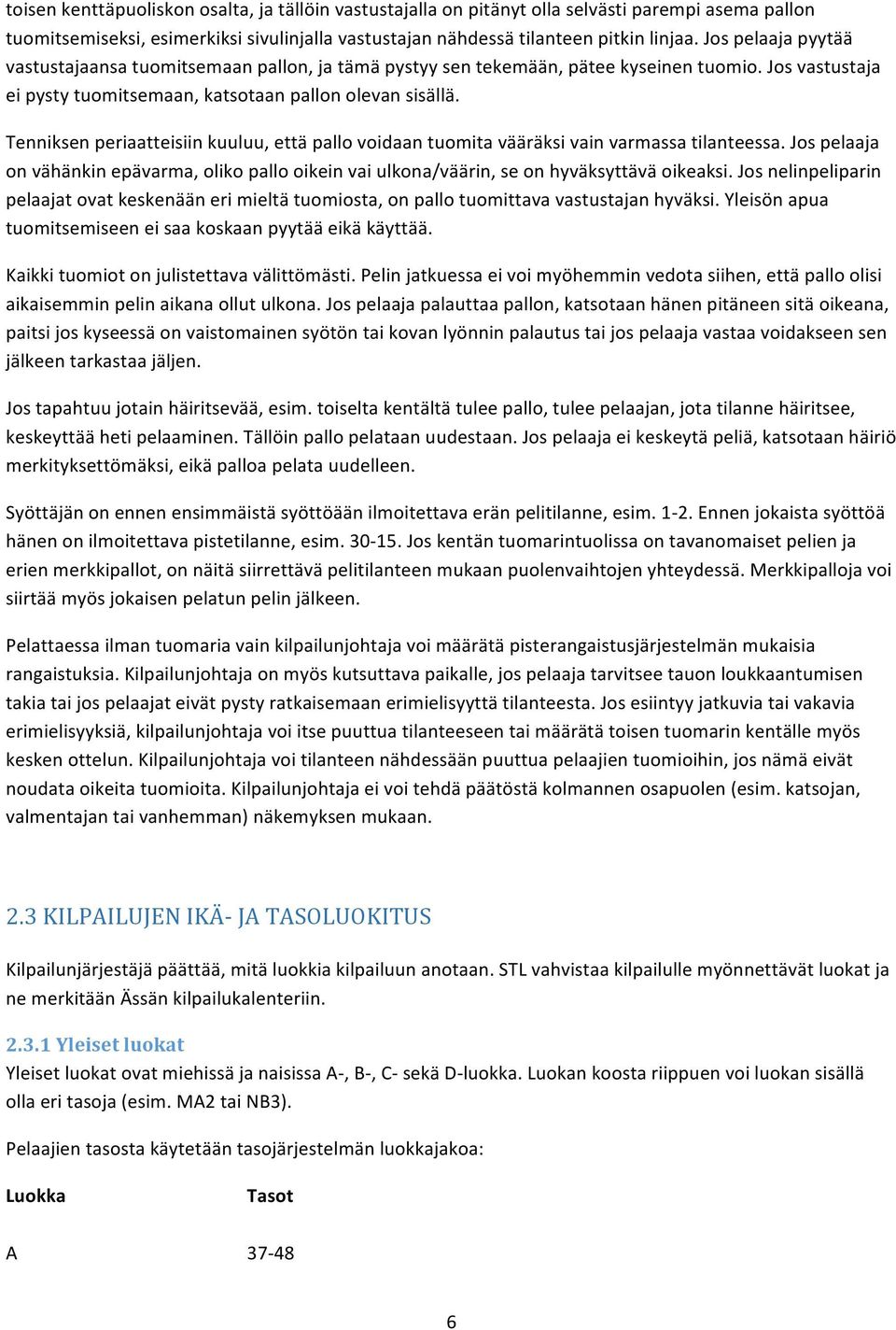 Tenniksen periaatteisiin kuuluu, että pallo voidaan tuomita vääräksi vain varmassa tilanteessa. Jos pelaaja on vähänkin epävarma, oliko pallo oikein vai ulkona/väärin, se on hyväksyttävä oikeaksi.