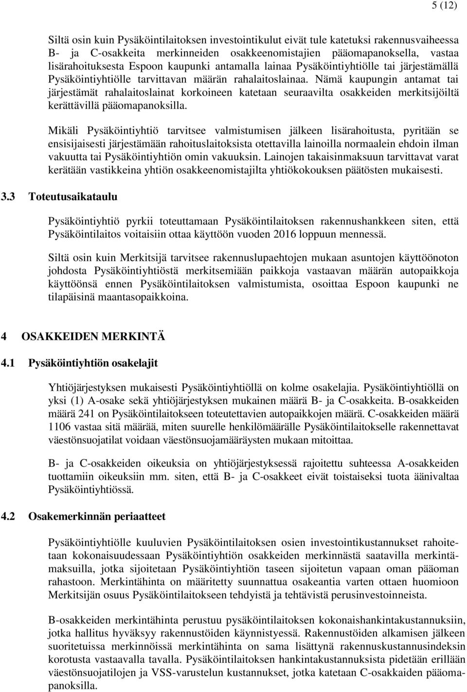 Nämä kaupungin antamat tai järjestämät rahalaitoslainat korkoineen katetaan seuraavilta osakkeiden merkitsijöiltä kerättävillä pääomapanoksilla.