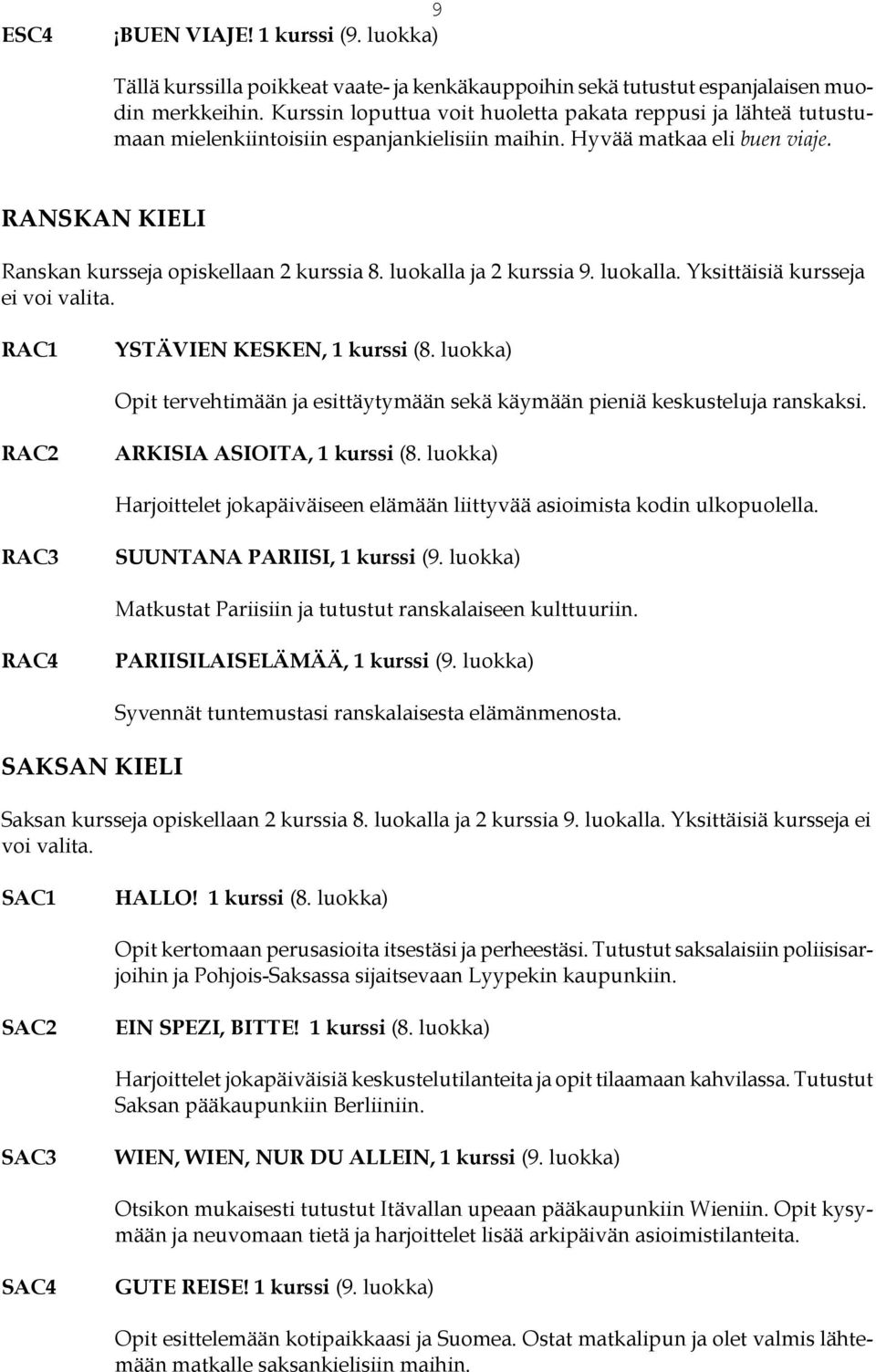 luokalla ja 2 kurssia 9. luokalla. Yksittäisiä kursseja ei voi valita. RAC1 YSTÄVIEN KESKEN, 1 kurssi (8. luokka) Opit tervehtimään ja esittäytymään sekä käymään pieniä keskusteluja ranskaksi.