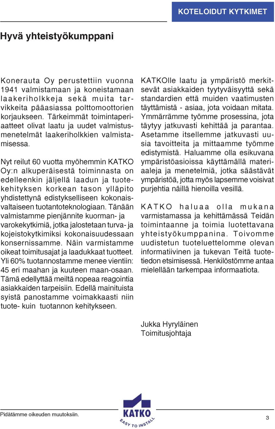 Nyt reilut 60 vuotta myöhemmin KATKO Oy:n alkuperäisestä toiminnasta on edelleenkin jäljellä laadun ja tuotekehityksen korkean tason ylläpito yhdistettynä edistykselliseen kokonaisvaltaiseen