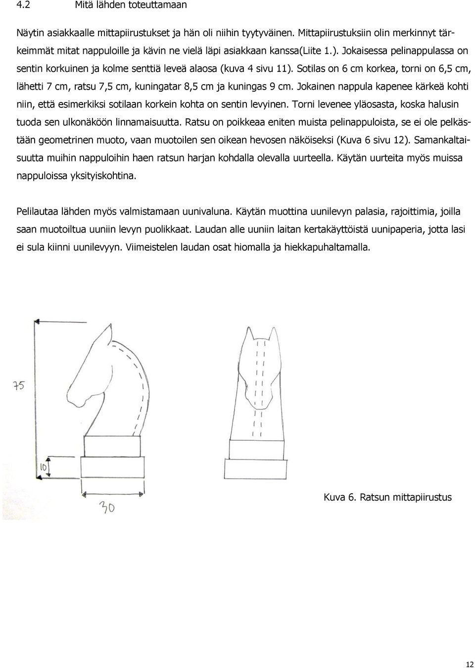 Jokaisessa pelinappulassa on sentin korkuinen ja kolme senttiä leveä alaosa (kuva 4 sivu 11). Sotilas on 6 cm korkea, torni on 6,5 cm, lähetti 7 cm, ratsu 7,5 cm, kuningatar 8,5 cm ja kuningas 9 cm.