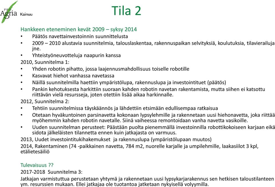 ympäristölupa, rakennuslupa ja investointituet (päätös) Pankin kehotuksesta harkittiin suoraan kahden robotin navetan rakentamista, mutta siihen ei katsottu riittävän vielä resursseja, joten otettiin