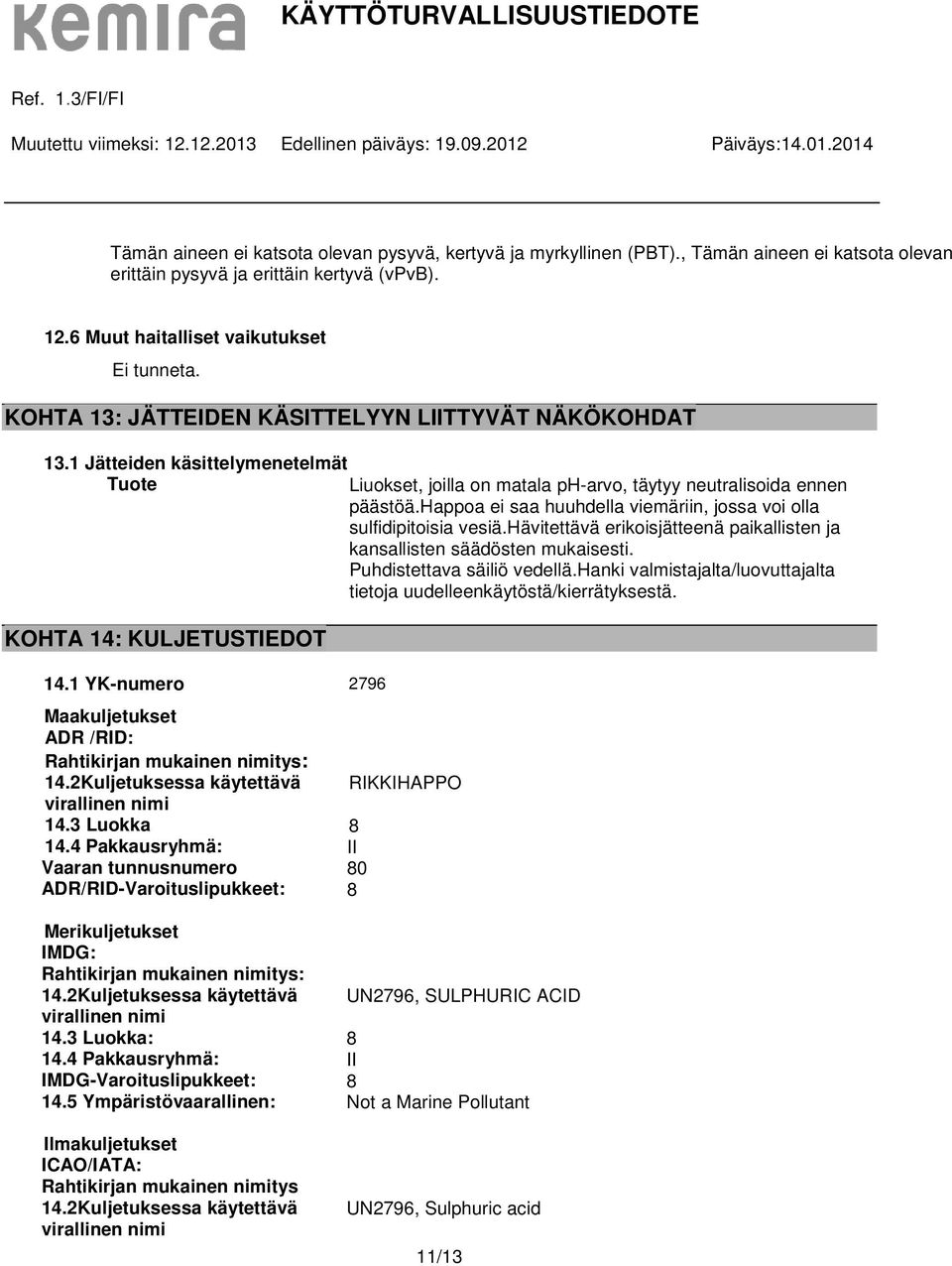 happoa ei saa huuhdella viemäriin, jossa voi olla sulfidipitoisia vesiä.hävitettävä erikoisjätteenä paikallisten ja kansallisten säädösten mukaisesti. Puhdistettava säiliö vedellä.