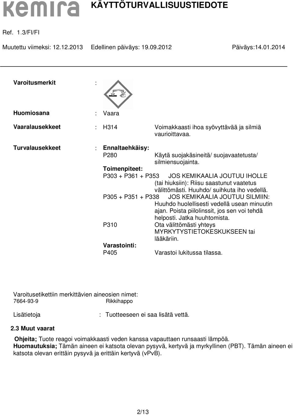Toimenpiteet: P303 + P361 + P353 JOS KEMIKAALIA JOUTUU IHOLLE (tai hiuksiin): Riisu saastunut vaatetus välittömästi. Huuhdo/ suihkuta iho vedellä.