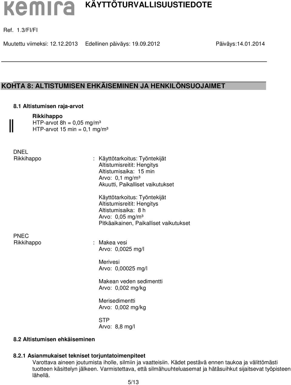 mg/m³ Akuutti, Paikalliset vaikutukset Käyttötarkoitus: Työntekijät Altistumisreitit: Hengitys Altistumisaika: 8 h Arvo: 0,05 mg/m³ Pitkäaikainen, Paikalliset vaikutukset PNEC Rikkihappo : Makea vesi