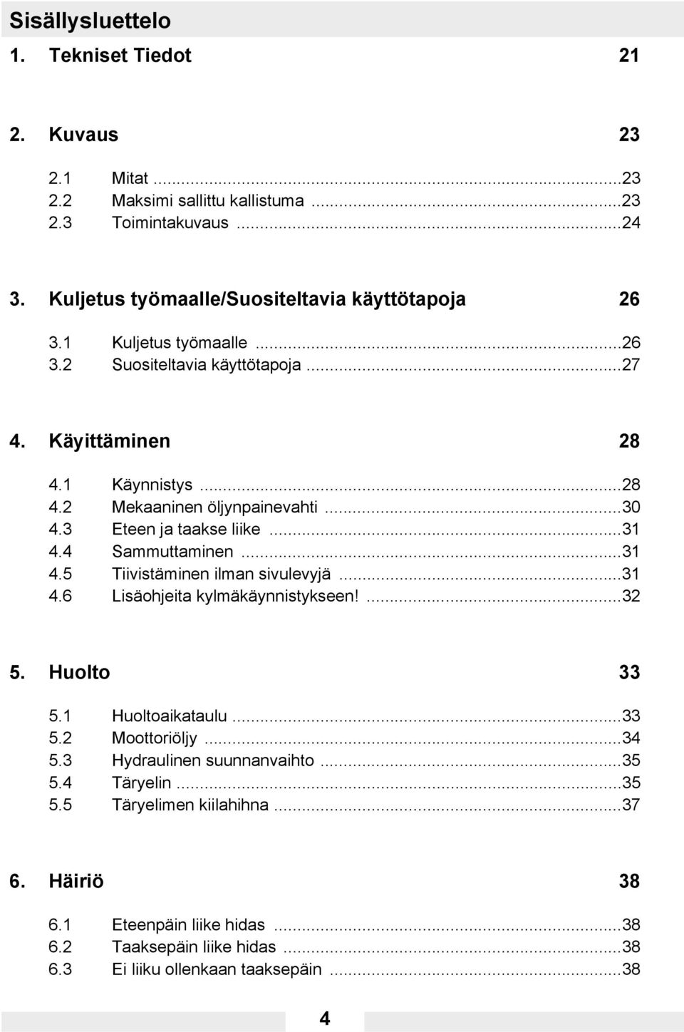 ..30 4.3 Eteen ja taakse liike...31 4.4 Sammuttaminen...31 4.5 Tiivistäminen ilman sivulevyjä...31 4.6 Lisäohjeita kylmäkäynnistykseen!...32 5. Huolto 33 5.1 Huoltoaikataulu...33 5.2 Moottoriöljy.