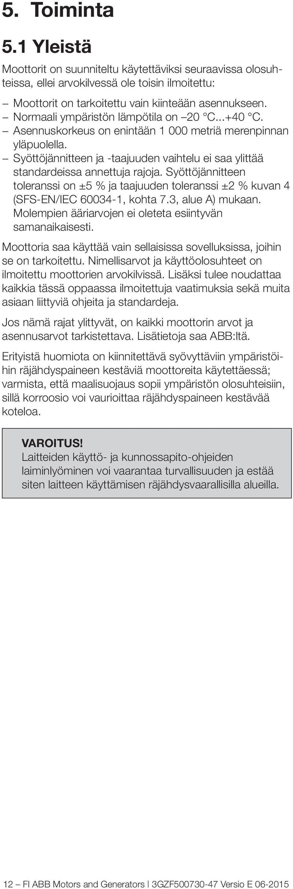 Syöttöjännitteen toleranssi on ±5 % ja taajuuden toleranssi ±2 % kuvan 4 (SFS-EN/IEC 60034-1, kohta 7.3, alue A) mukaan. Molempien ääriarvojen ei oleteta esiintyvän samanaikaisesti.