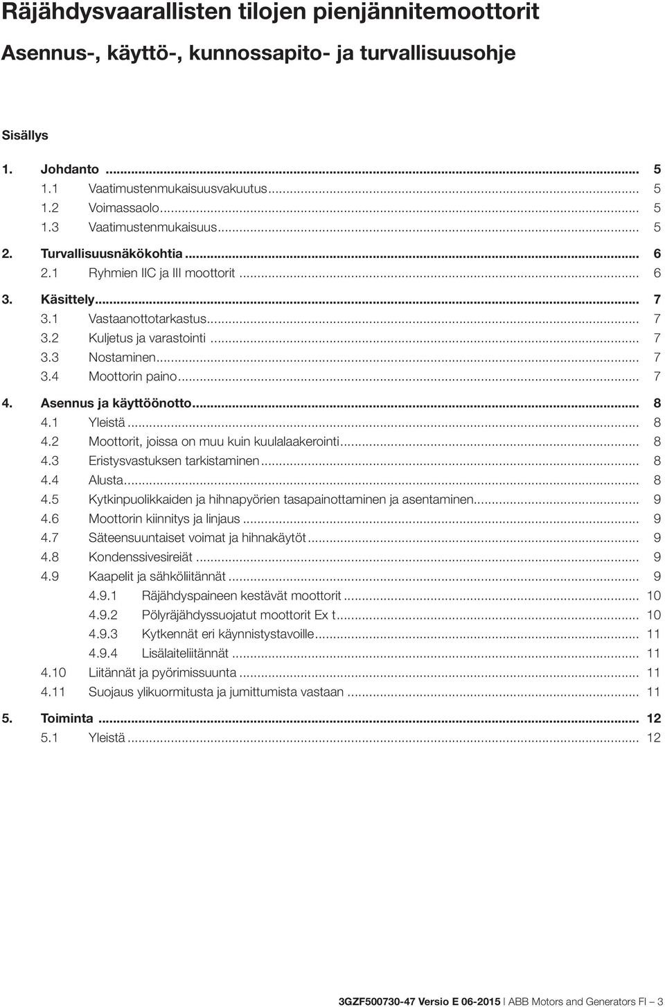 Asennus ja käyttöönotto... 8 4.1 Yleistä... 8 4.2 Moottorit, joissa on muu kuin kuulalaakerointi... 8 4.3 Eristysvastuksen tarkistaminen... 8 4.4 Alusta... 8 4.5 Kytkinpuolikkaiden ja hihnapyörien tasapainottaminen ja asentaminen.