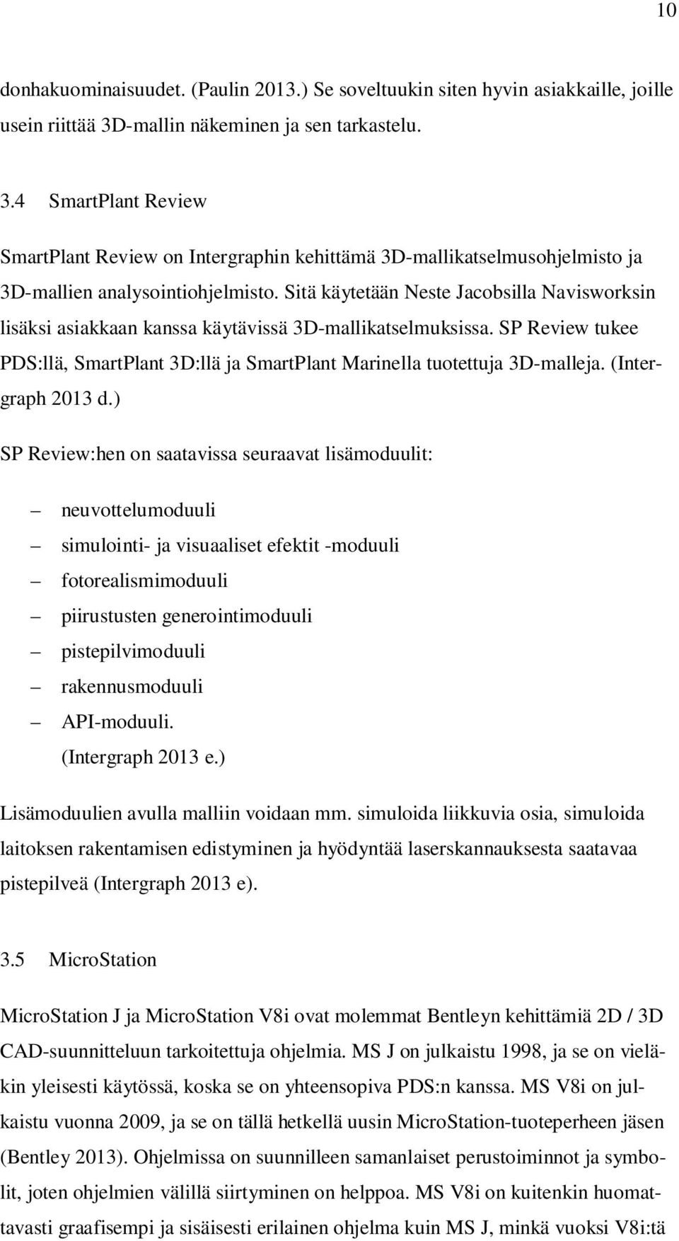 Sitä käytetään Neste Jacobsilla Navisworksin lisäksi asiakkaan kanssa käytävissä 3D-mallikatselmuksissa. SP Review tukee PDS:llä, SmartPlant 3D:llä ja SmartPlant Marinella tuotettuja 3D-malleja.