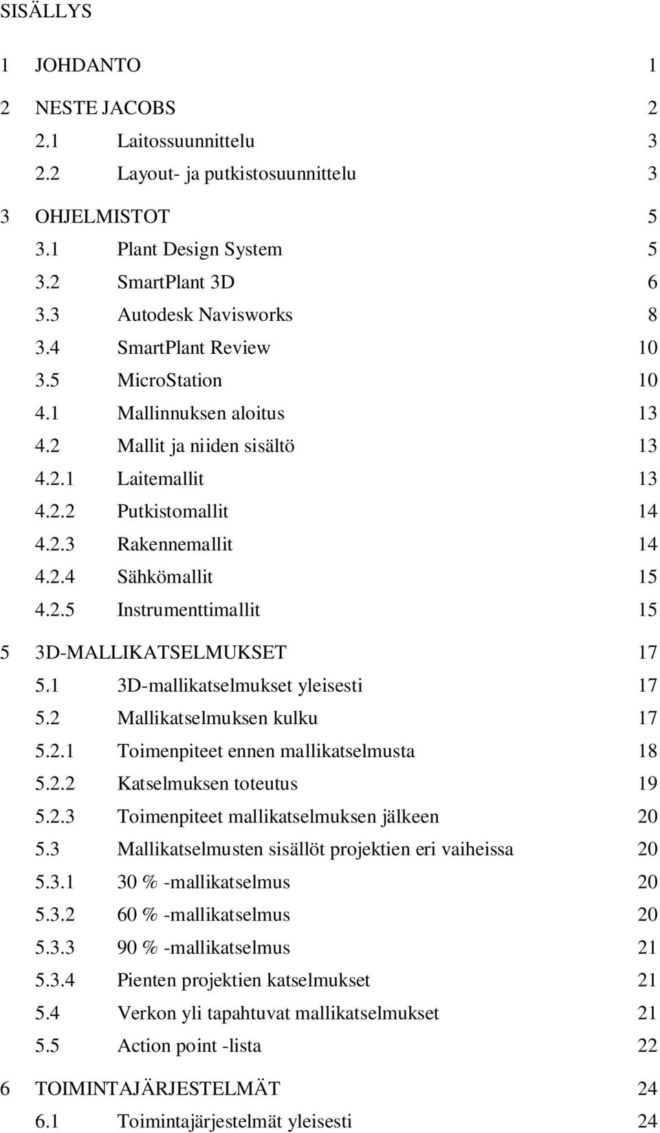 1 3D-mallikatselmukset yleisesti 17 5.2 Mallikatselmuksen kulku 17 5.2.1 Toimenpiteet ennen mallikatselmusta 18 5.2.2 Katselmuksen toteutus 19 5.2.3 Toimenpiteet mallikatselmuksen jälkeen 20 5.